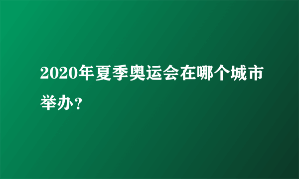 2020年夏季奥运会在哪个城市举办？