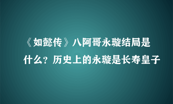 《如懿传》八阿哥永璇结局是什么？历史上的永璇是长寿皇子