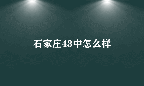 石家庄43中怎么样