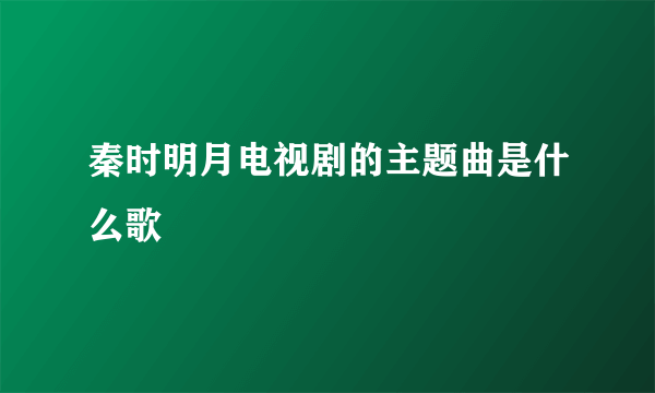 秦时明月电视剧的主题曲是什么歌