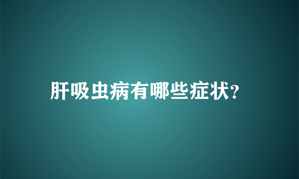 肝吸虫病有哪些症状？