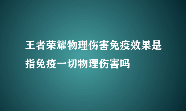 王者荣耀物理伤害免疫效果是指免疫一切物理伤害吗