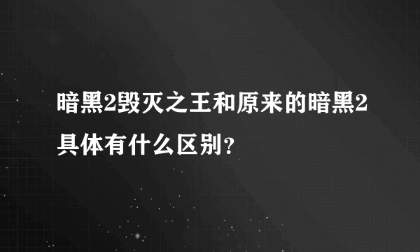 暗黑2毁灭之王和原来的暗黑2具体有什么区别？