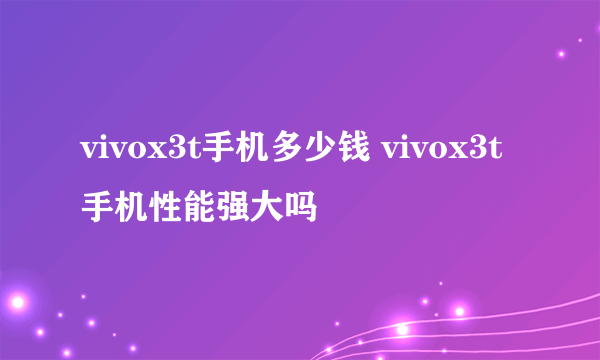 vivox3t手机多少钱 vivox3t手机性能强大吗