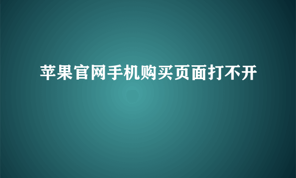 苹果官网手机购买页面打不开