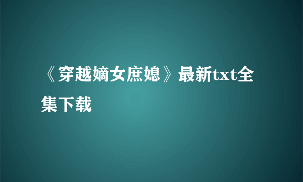 《穿越嫡女庶媳》最新txt全集下载