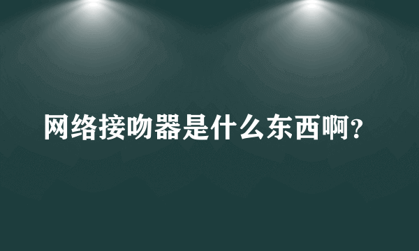 网络接吻器是什么东西啊？