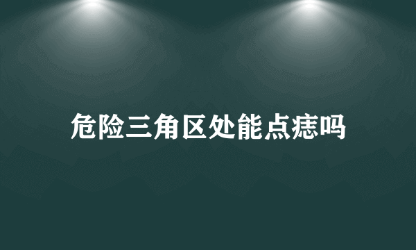 危险三角区处能点痣吗