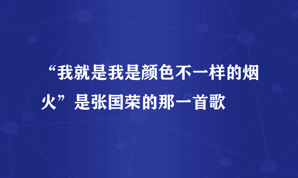 “我就是我是颜色不一样的烟火”是张国荣的那一首歌