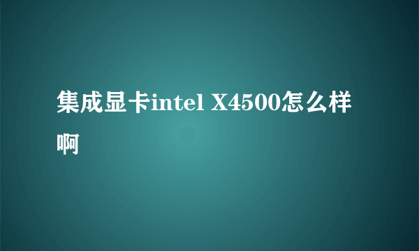 集成显卡intel X4500怎么样啊