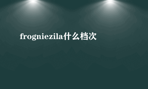 frogniezila什么档次