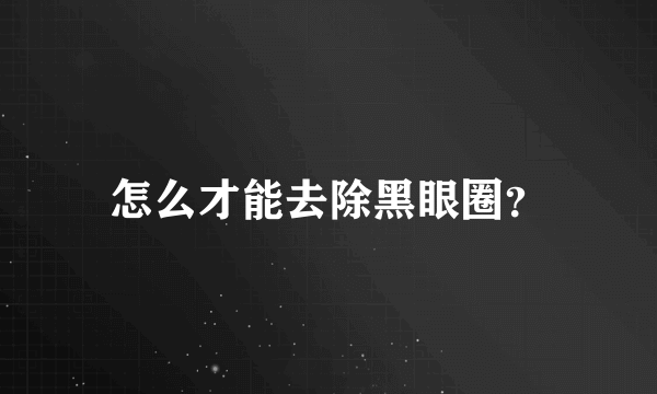 怎么才能去除黑眼圈？