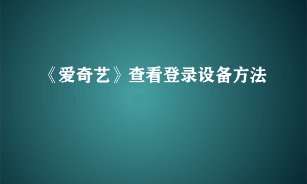 《爱奇艺》查看登录设备方法