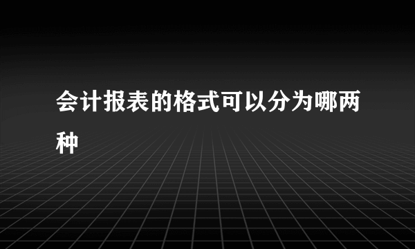 会计报表的格式可以分为哪两种