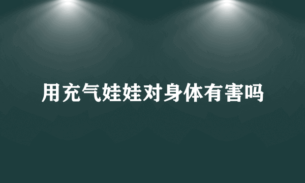 用充气娃娃对身体有害吗