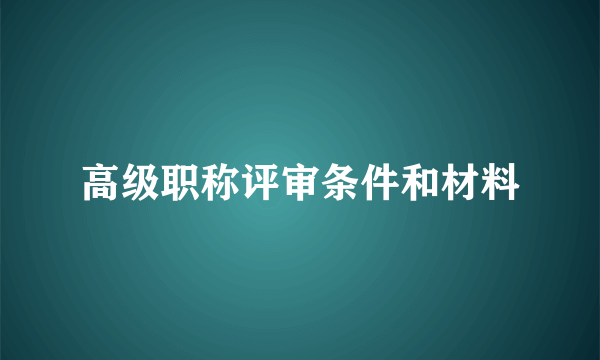 高级职称评审条件和材料