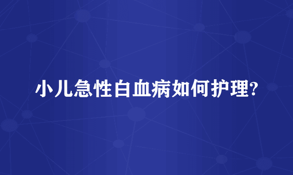 小儿急性白血病如何护理?