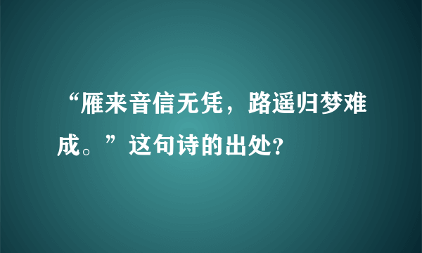 “雁来音信无凭，路遥归梦难成。”这句诗的出处？