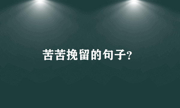 苦苦挽留的句子？