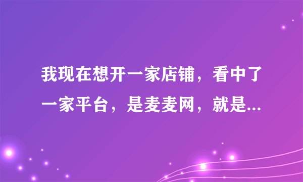 我现在想开一家店铺，看中了一家平台，是麦麦网，就是不知道流程是什么？