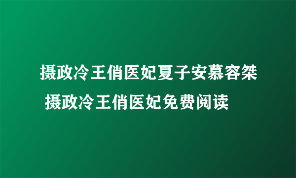 摄政冷王俏医妃夏子安慕容桀 摄政冷王俏医妃免费阅读