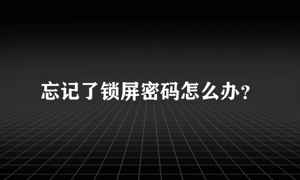 忘记了锁屏密码怎么办？