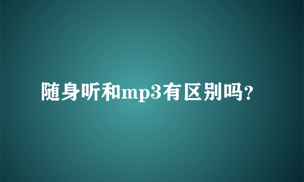 随身听和mp3有区别吗？