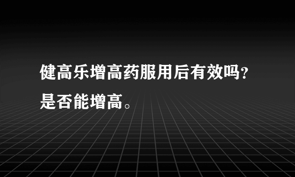 健高乐增高药服用后有效吗？是否能增高。