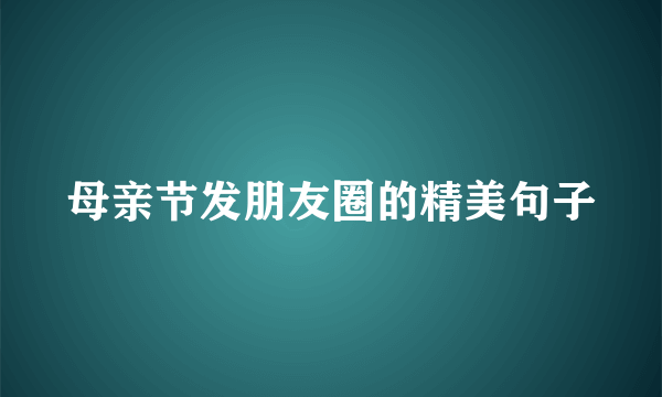 母亲节发朋友圈的精美句子