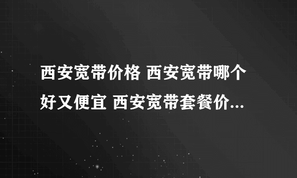 西安宽带价格 西安宽带哪个好又便宜 西安宽带套餐价格表2022