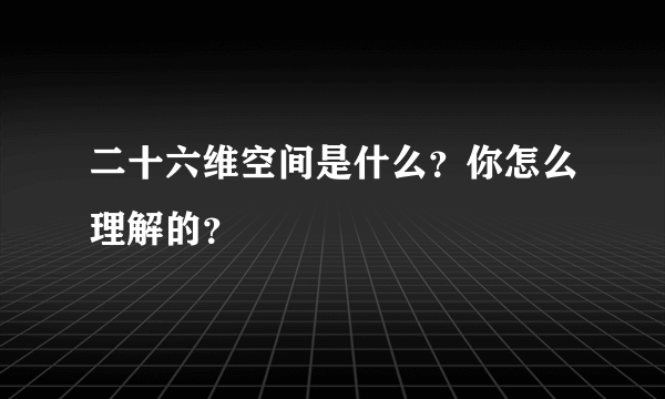 二十六维空间是什么？你怎么理解的？