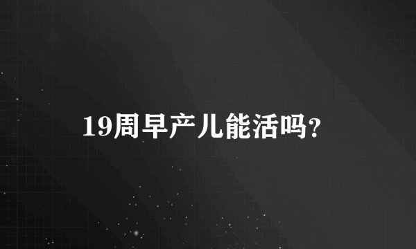 19周早产儿能活吗？