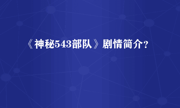 《神秘543部队》剧情简介？