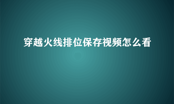 穿越火线排位保存视频怎么看