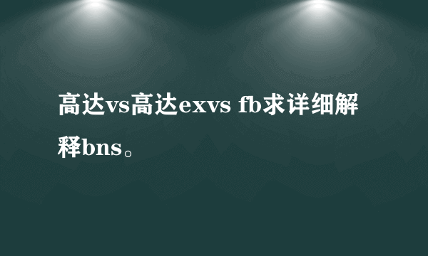 高达vs高达exvs fb求详细解释bns。