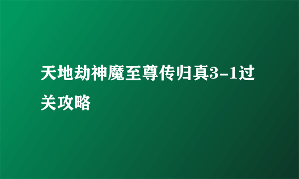 天地劫神魔至尊传归真3-1过关攻略