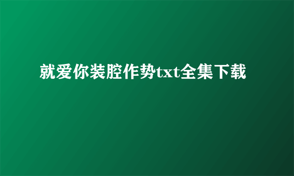 就爱你装腔作势txt全集下载