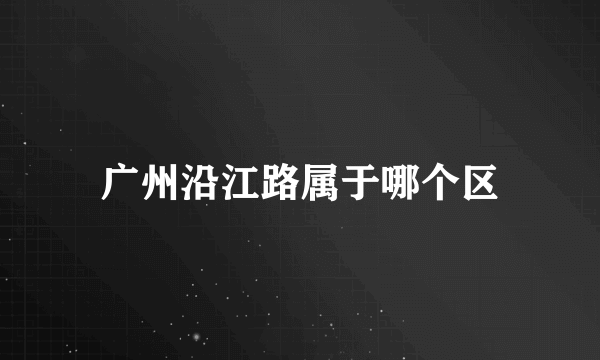 广州沿江路属于哪个区