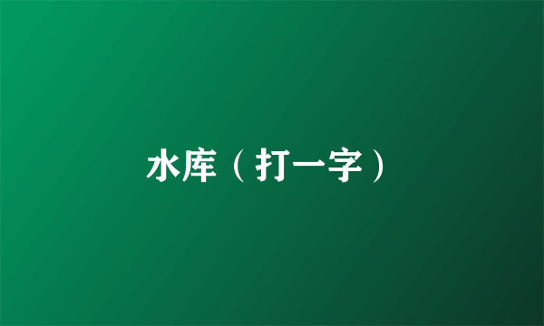 水库（打一字）