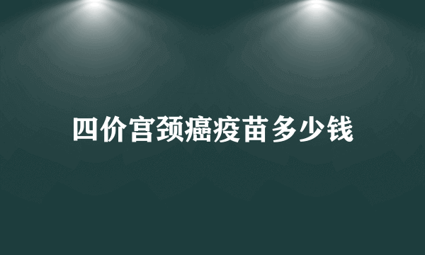 四价宫颈癌疫苗多少钱