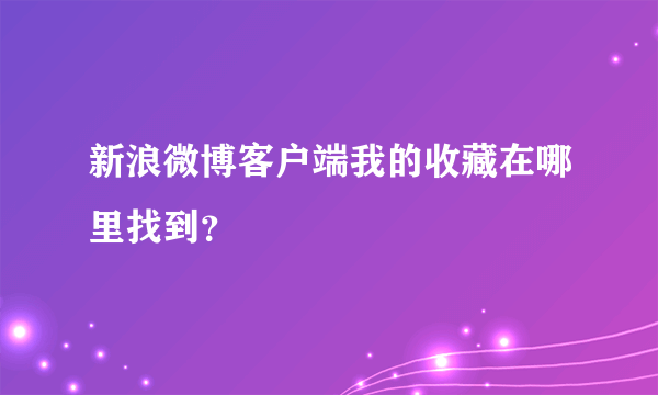 新浪微博客户端我的收藏在哪里找到？