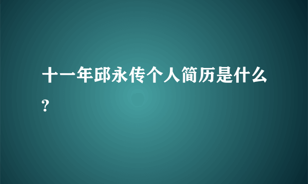 十一年邱永传个人简历是什么?