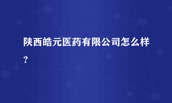 陕西皓元医药有限公司怎么样？