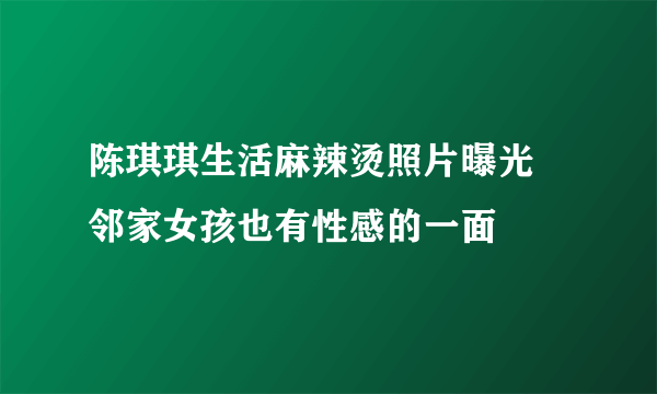 陈琪琪生活麻辣烫照片曝光  邻家女孩也有性感的一面