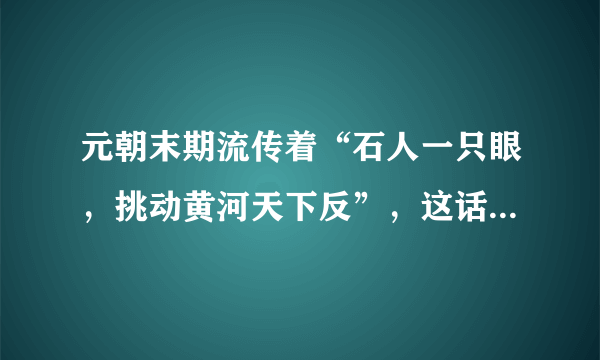 元朝末期流传着“石人一只眼，挑动黄河天下反”，这话是什么意思？