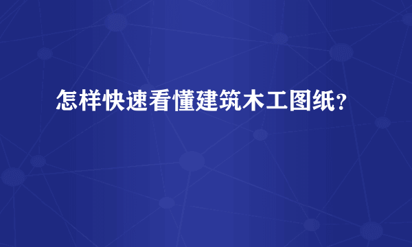 怎样快速看懂建筑木工图纸？