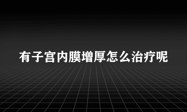 有子宫内膜增厚怎么治疗呢