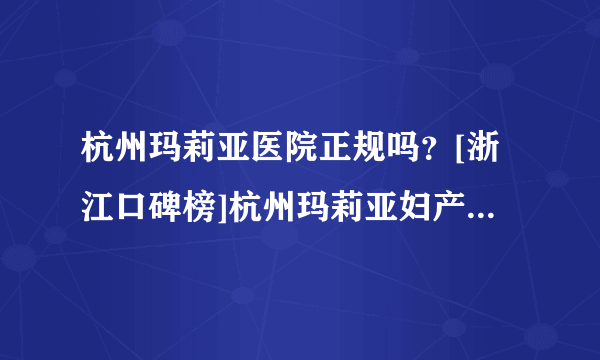 杭州玛莉亚医院正规吗？[浙江口碑榜]杭州玛莉亚妇产医院怎么样？