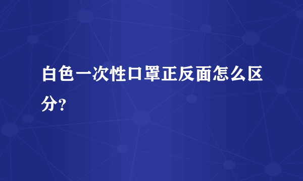 白色一次性口罩正反面怎么区分？