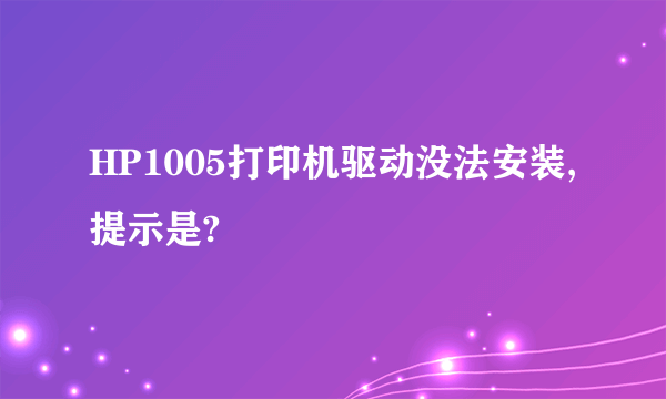 HP1005打印机驱动没法安装,提示是?